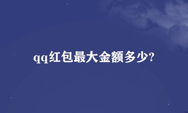 qq红包最大金额多少?