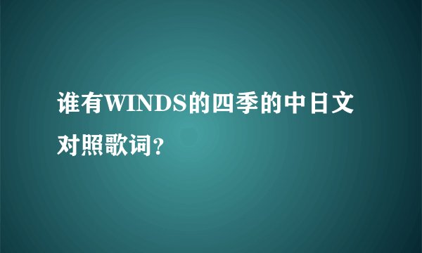 谁有WINDS的四季的中日文对照歌词？
