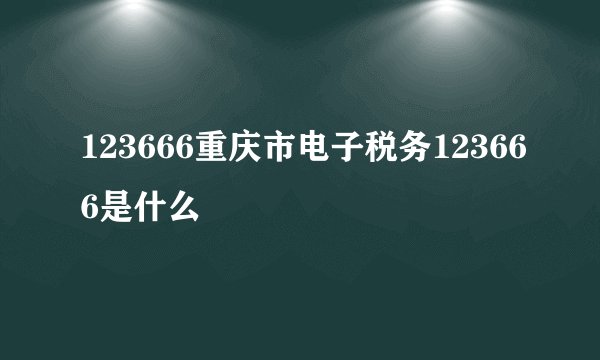 123666重庆市电子税务123666是什么