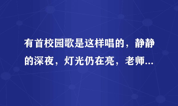 有首校园歌是这样唱的，静静的深夜，灯光仍在亮，老师的窗前，谁知道名字？