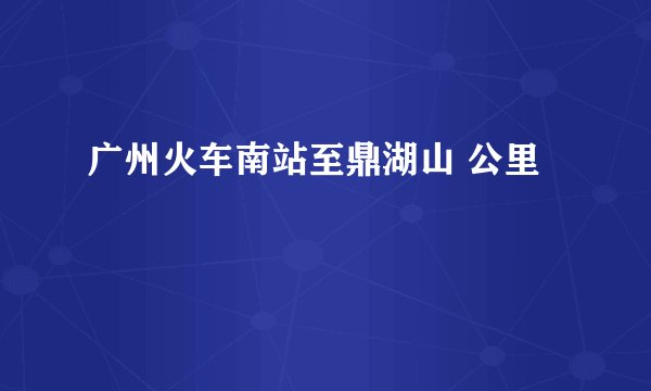 广州火车南站至鼎湖山 公里