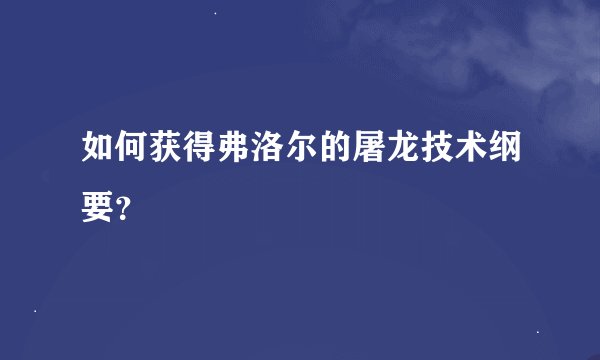 如何获得弗洛尔的屠龙技术纲要？