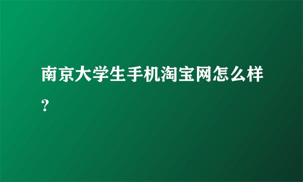 南京大学生手机淘宝网怎么样？