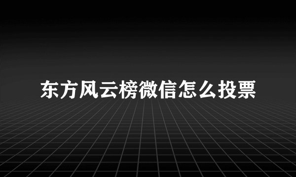 东方风云榜微信怎么投票