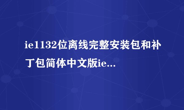 ie1132位离线完整安装包和补丁包简体中文版ie1132位离线完整安装包和补丁包简体中文版功能简介