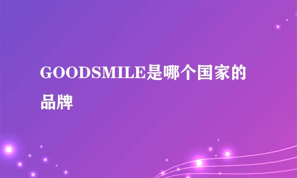 GOODSMILE是哪个国家的品牌
