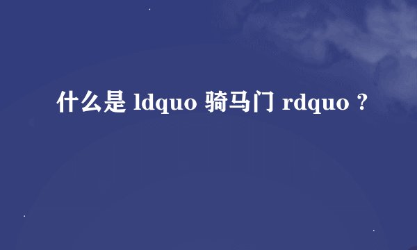 什么是 ldquo 骑马门 rdquo ?