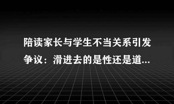 陪读家长与学生不当关系引发争议：滑进去的是性还是道德底线？