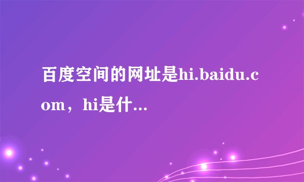 百度空间的网址是hi.baidu.com，hi是什么意思？