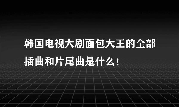 韩国电视大剧面包大王的全部插曲和片尾曲是什么！
