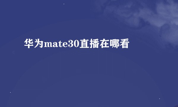 华为mate30直播在哪看