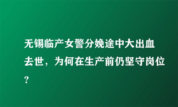 无锡临产女警分娩途中大出血去世，为何在生产前仍坚守岗位？