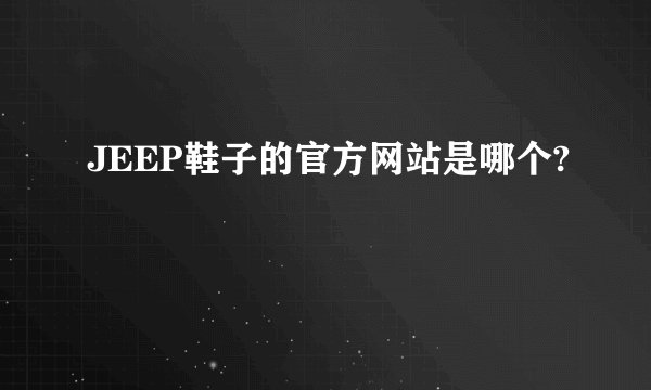 JEEP鞋子的官方网站是哪个?