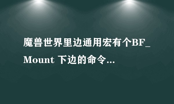 魔兽世界里边通用宏有个BF_Mount 下边的命令是什么？那个知道的大大说下