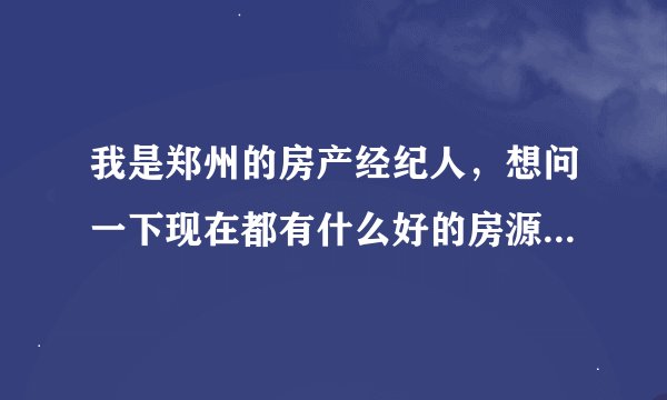 我是郑州的房产经纪人，想问一下现在都有什么好的房源信息网站，可以介绍一下的！
