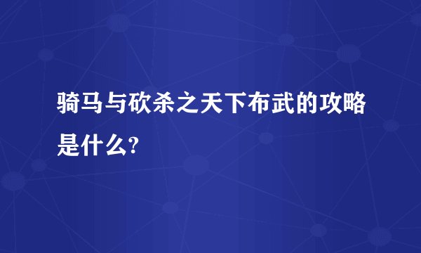 骑马与砍杀之天下布武的攻略是什么?
