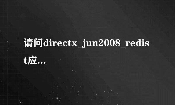 请问directx_jun2008_redist应安装在那里?