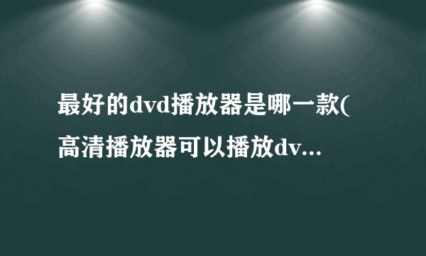 最好的dvd播放器是哪一款(高清播放器可以播放dvd碟片吗)