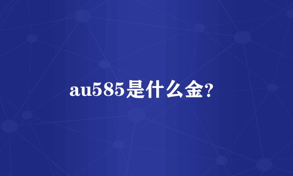au585是什么金？