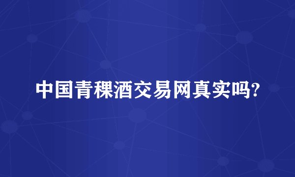中国青稞酒交易网真实吗?