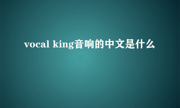 vocal king音响的中文是什么