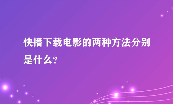 快播下载电影的两种方法分别是什么？