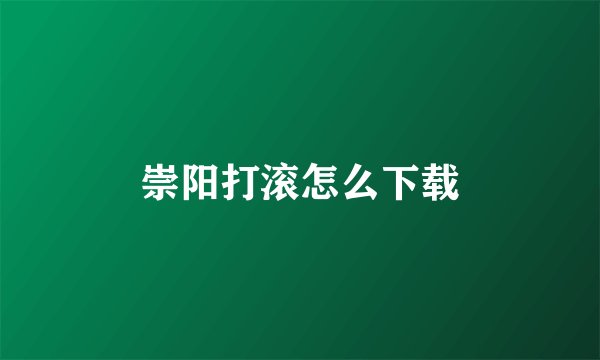 崇阳打滚怎么下载