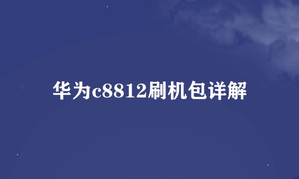 华为c8812刷机包详解