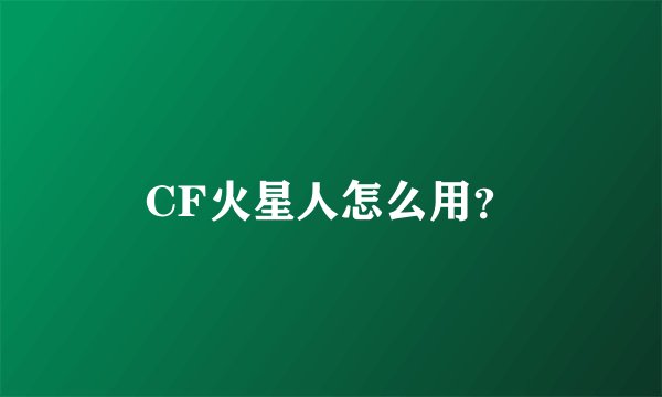 CF火星人怎么用？