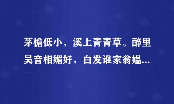 茅檐低小，溪上青青草。醉里吴音相媚好，白发谁家翁媪？大儿锄豆溪东，中儿正织鸡笼。最喜小儿无赖，
