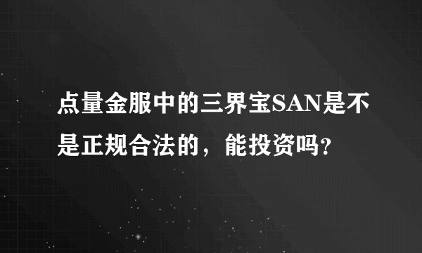 点量金服中的三界宝SAN是不是正规合法的，能投资吗？