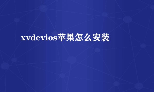 xvdevios苹果怎么安装