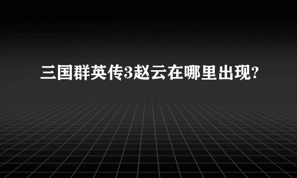 三国群英传3赵云在哪里出现?