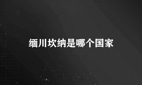 缅川坎纳是哪个国家