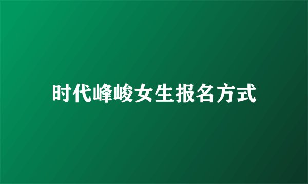 时代峰峻女生报名方式
