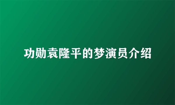 功勋袁隆平的梦演员介绍