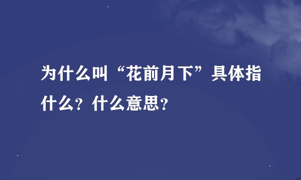 为什么叫“花前月下”具体指什么？什么意思？
