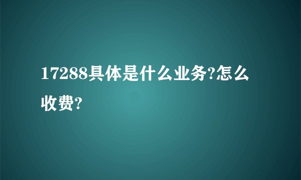 17288具体是什么业务?怎么收费?