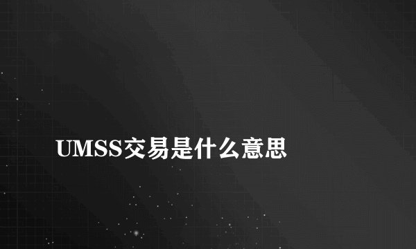 
UMSS交易是什么意思

