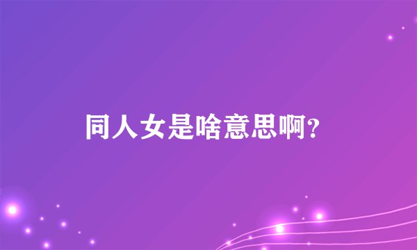 同人女是啥意思啊？