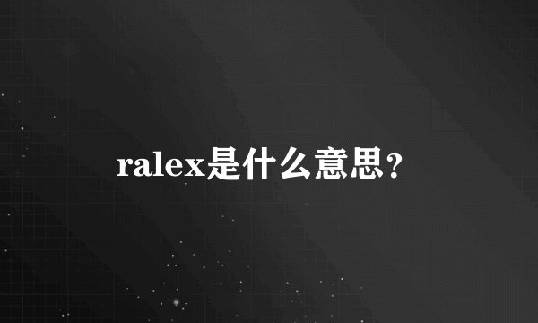 ralex是什么意思？
