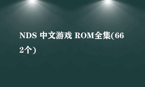 NDS 中文游戏 ROM全集(662个)