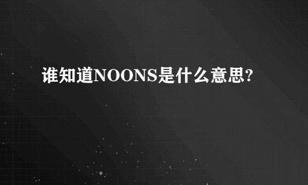 谁知道NOONS是什么意思?