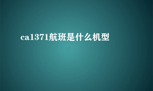ca1371航班是什么机型