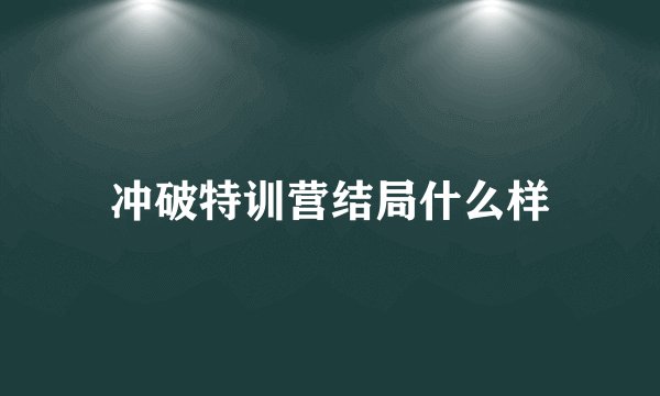 冲破特训营结局什么样