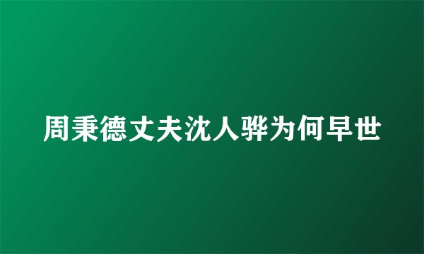 周秉德丈夫沈人骅为何早世