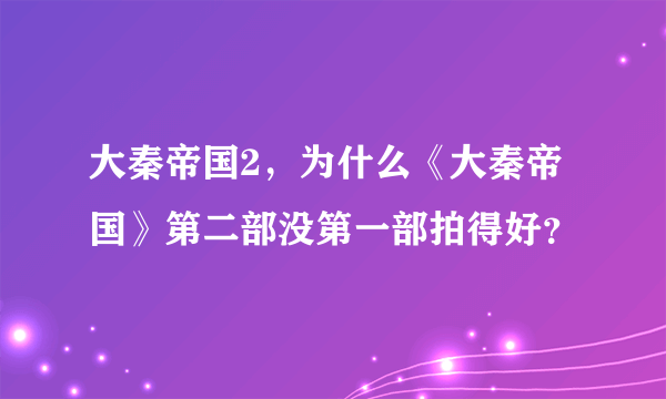 大秦帝国2，为什么《大秦帝国》第二部没第一部拍得好？