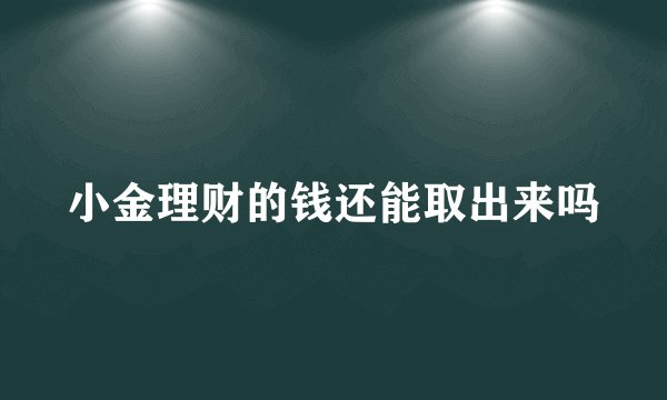 小金理财的钱还能取出来吗