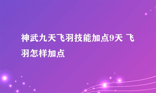 神武九天飞羽技能加点9天 飞羽怎样加点