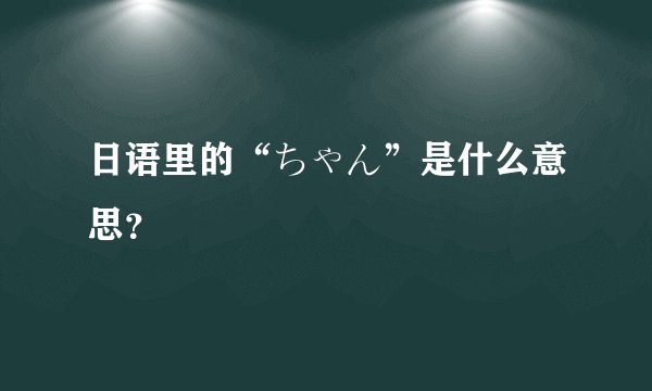 日语里的“ちゃん”是什么意思？